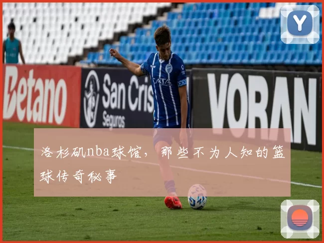 洛杉矶nba球馆，那些不为人知的篮球传奇秘事