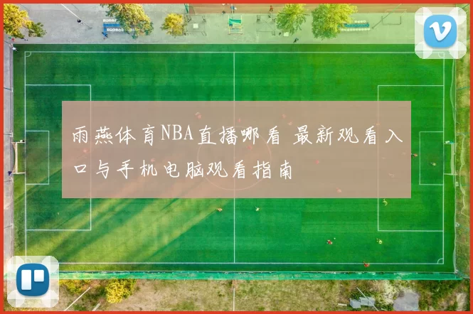 雨燕体育NBA直播哪看 最新观看入口与手机电脑观看指南