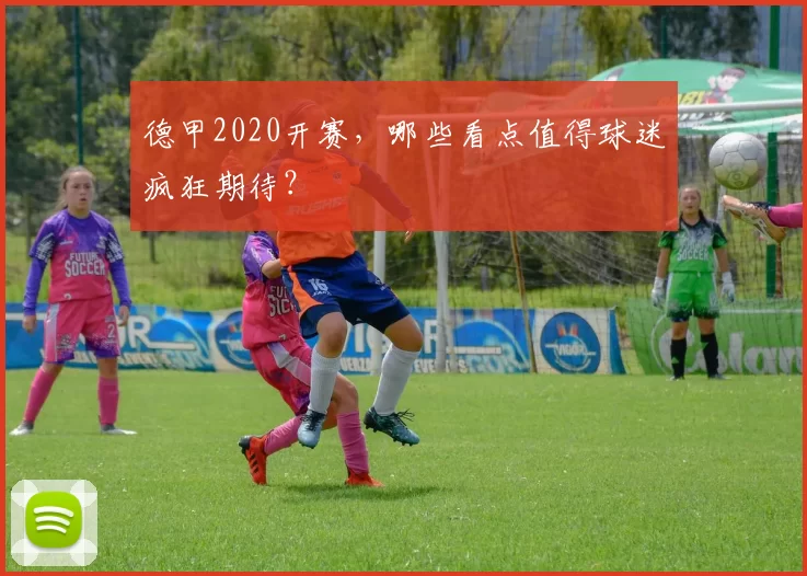 德甲2020开赛,哪些看点值得球迷疯狂期待?