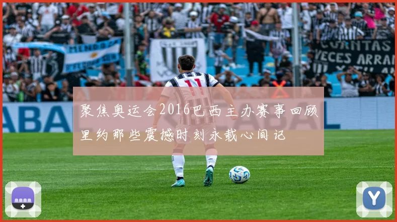 聚焦奥运会2016巴西主办赛事回顾里约那些震撼时刻永载心间记