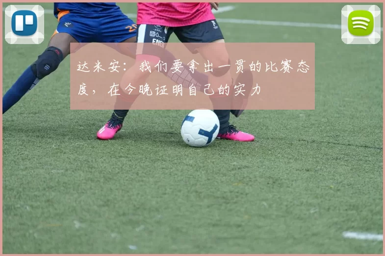 达米安：我们要拿出一贯的比赛态度，在今晚证明自己的实力