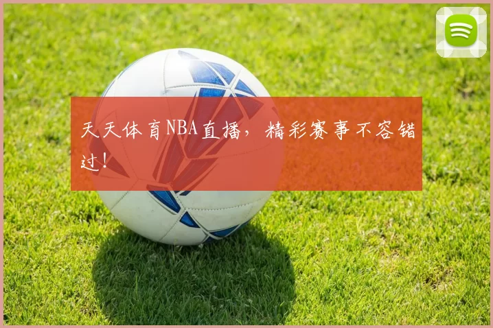 天天体育NBA直播,精彩赛事不容错过!