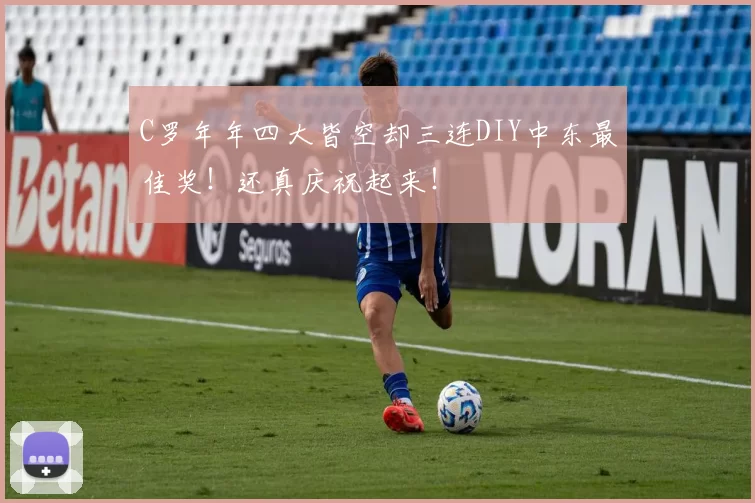 C罗年年四大皆空却三连DIY中东最佳奖！还真庆祝起来！