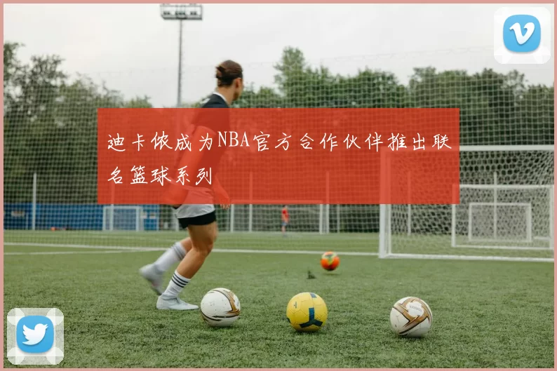 迪卡侬成为NBA官方合作伙伴推出联名篮球系列