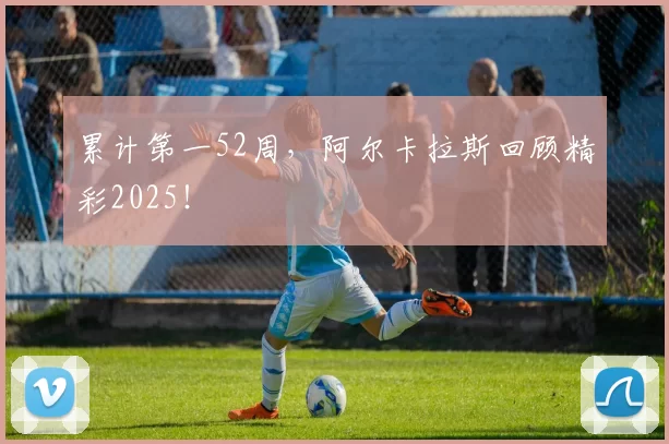 累计第一52周,阿尔卡拉斯回顾精彩2025!