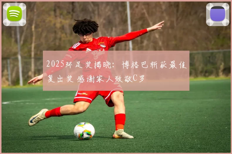 2025环足奖揭晓：博格巴斩获最佳复出奖 感谢家人致敬C罗