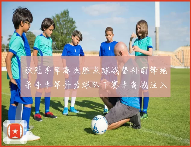 欧冠季军赛决胜点球战替补前锋绝杀夺季军并为球队下赛季备战注入信心