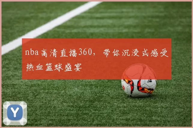 nba高清直播360，带你沉浸式感受热血篮球盛宴