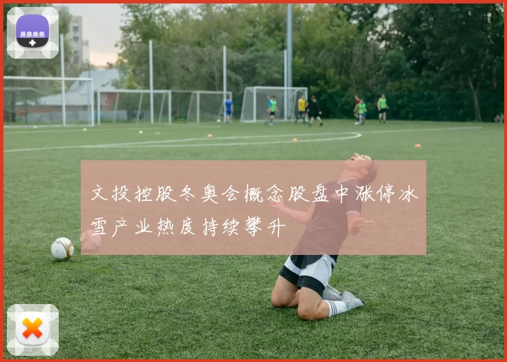 文投控股冬奥会概念股盘中涨停冰雪产业热度持续攀升