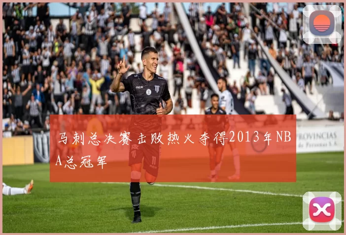 马刺总决赛击败热火夺得2013年NBA总冠军