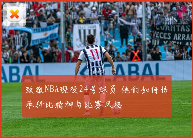 致敬NBA现役24号球员 他们如何传承科比精神与比赛风格