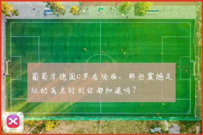 葡萄牙德国c罗名场面，那些震撼足坛的高光时刻你都知道吗？