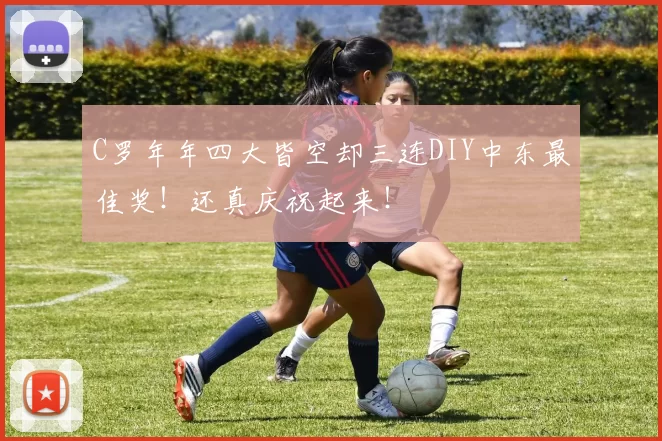 C罗年年四大皆空却三连DIY中东最佳奖!还真庆祝起来!